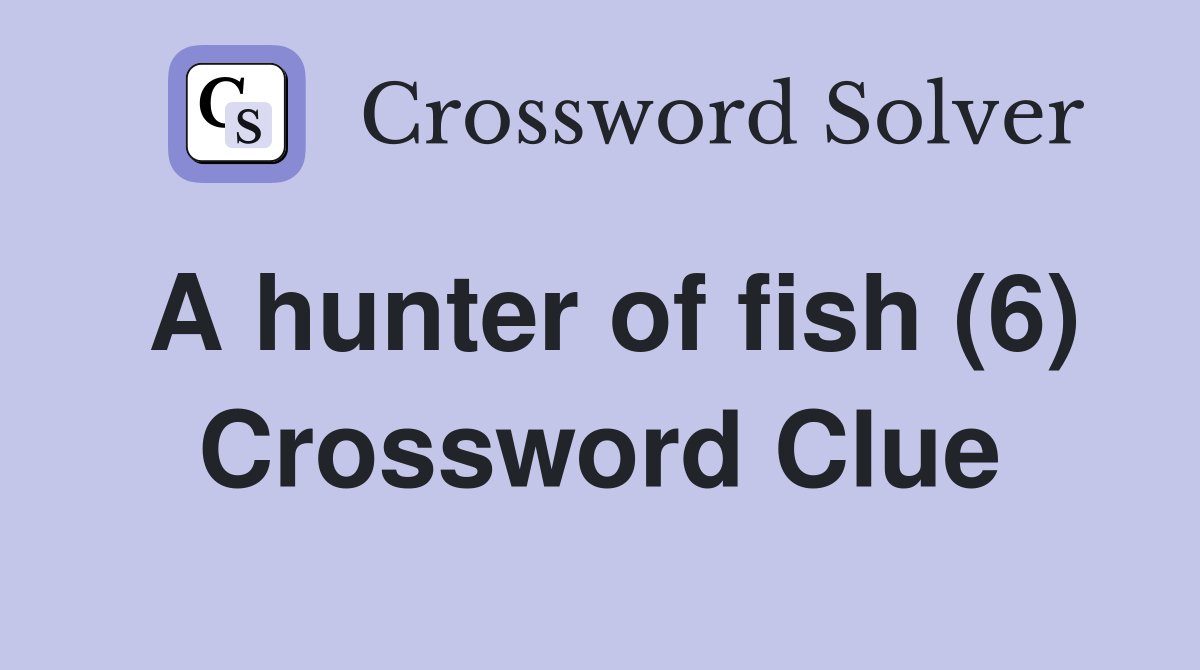 A hunter of fish (6) Crossword Clue Answers Crossword Solver